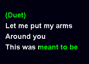 (Duet)
Let me put my arms

Around you
This was meant to be