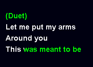 (Duet)
Let me put my arms

Around you
This was meant to be