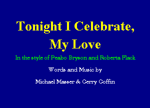 Tonight I Celebrate,
NIy Love

In tho Mylo of Pcabo Bryson 5nd Robm'ta Flack

Words and Music by
Michael Mann 3c Cary Coffin