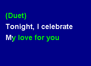 (Duet)
Tonight, I celebrate

My love for you