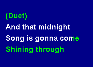 (Duet)
And that midnight

Song is gonna come
Shining through