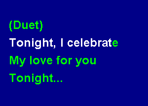 (Duet)
Tonight, I celebrate

My love for you
Tonight...