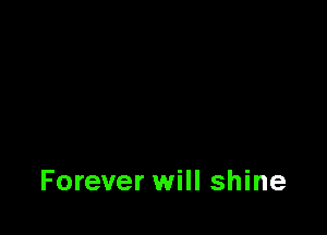 Forever will shine