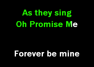 As they sing
0h Promise Me

Forever be mine