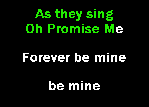 As they sing
0h Promise Me

Forever be mine

be mine