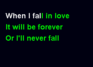When I fall in love
It will be forever

Or I'll never fall