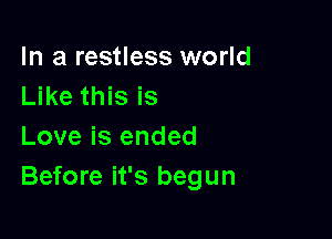 In a restless world
Like this is

Love is ended
Before it's begun