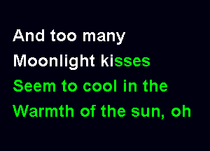 And too many
Moonlight kisses

Seem to cool in the
Warmth of the sun, oh