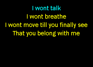 I wont talk
I wont breathe
I wont move till you finally see

That you belong with me