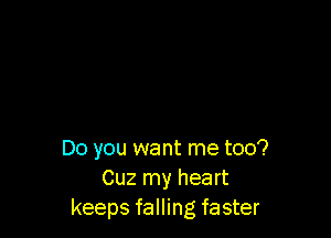 Do you want me too?
Cuz my heart
keeps falling faster