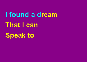 lfound a dream
Thatlcan

Speak to