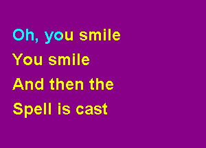 Oh, you smile
You smile

And then the
Spell is cast