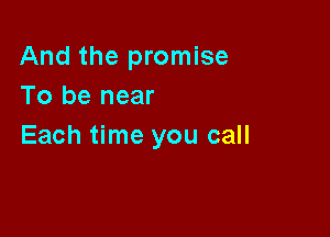 And the promise
To be near

Each time you call