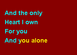 And the only
Heart I own

Foryou
And you alone