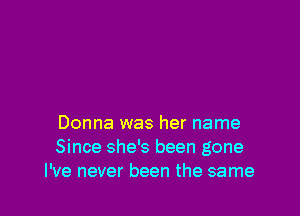 Donna was her name
Since she's been gone
I've never been the same