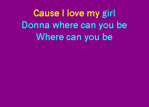 Cause I love my girl
Donna where can you be
Where can you be