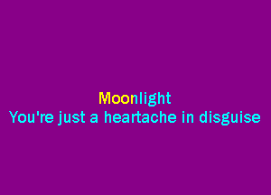 Moonlight
You're just a heartache in disguise