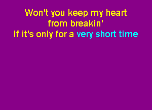 Won't you keep my heart
from breakin'
If it's only for a very short time