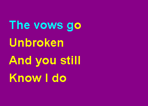 The vows go
Unbroken

And you still
Know I do