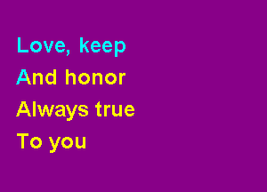 Love,keep
And honor

Always true
To you