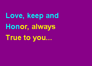 Love, keep and
Honor, always

True to you...