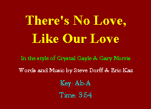There's N 0 Love,
Like Our Love

In tho Mylo of Crystal Caylc 3 Cary Morris
Words and Music by Sam Dorff 3 Em K52
Ker Ab-A
TiInBI 354