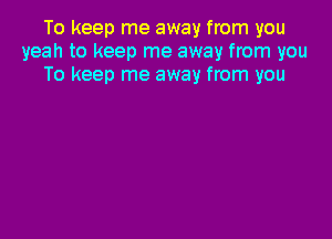 To keep me away from you
yeah to keep me away from you
To keep me away from you