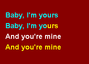 Baby, I'm yours
Baby, I'm yours

And you're mine
And you're mine