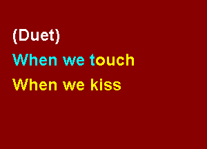 (Duet)
When we touch

When we kiss