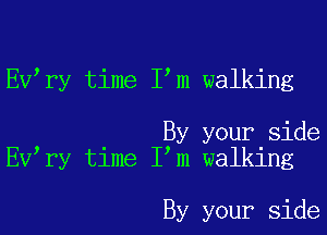 EV ry time I m walking

By your side
EV ry time I m walking

By your side