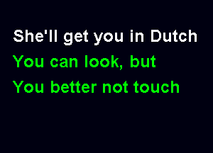 She'll get you in Dutch
You can look, but

You better not touch