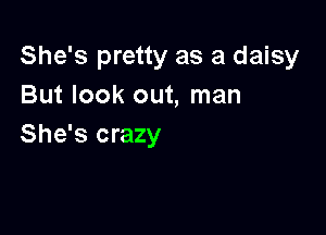 She's pretty as a daisy
But look out, man

She's crazy