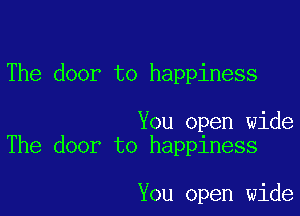 The door to happiness

You open wide
The door to happiness

You open wide