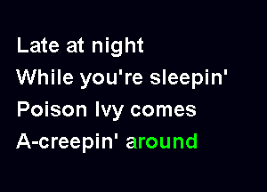 Late at night
While you're sleepin'

Poison Ivy comes
A-creepin' around