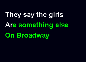 They say the girls
Are something else

On Broadway