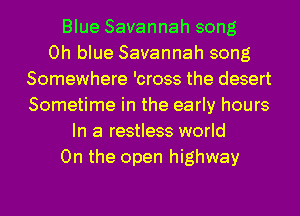Blue Savannah song
0h blue Savannah song
Somewhere 'cross the desert
Sometime in the early hours
In a restless world
On the open highway