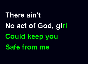 There ain't
No act of God, girl

Could keep you
Safe from me