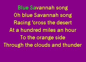 Blue Savannah song
0h blue Savannah song
Racing 'cross the desert
At a hundred miles an hour
To the orange side
Through the clouds and thunder