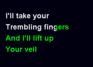 I'll take your
Trembling fingers

And I'll lift up
Your veil