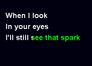 When I look
In your eyes

I'll still see that spark