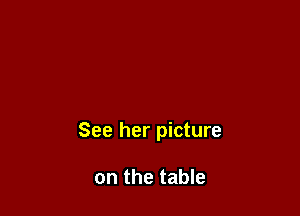 See her picture

on the table