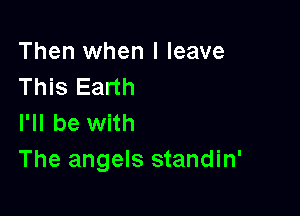 Then when I leave
This Earth

I'll be with
The angels standin'