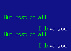 But most of all

I love you
But most of all

I love you