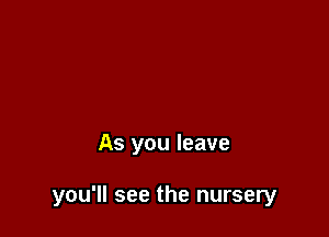 As you leave

you'll see the nursery