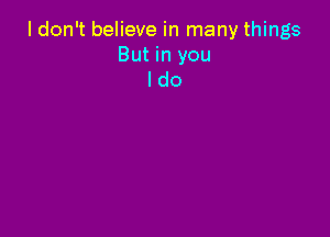 I don't believe in many things
But in you
I do