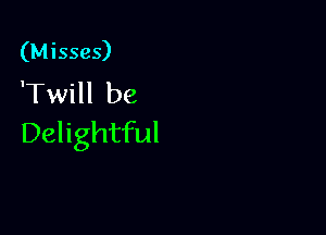 (Misses)
'Twill be

Delightful