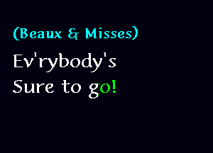 (Beaux 8r Misses)

Ev'rybody's

Sure to go!