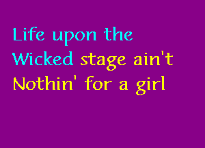 Life upon the
Wicked stage ain't

Nothin' for a girl