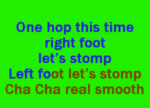 One hop this time
right foot
let's stomp
Left foot let's stomp
Cha Cha real smooth