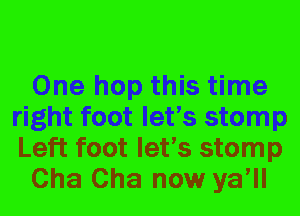 One hop this time
right foot let's stomp
Left foot let's stomp

Cha Cha now ya'll